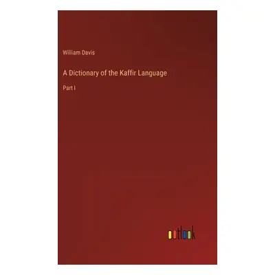 "A Dictionary of the Kaffir Language: Part I" - "" ("Davis William")