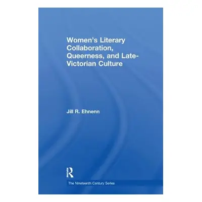 "Women's Literary Collaboration, Queerness, and Late-Victorian Culture" - "" ("Ehnenn Jill R.")