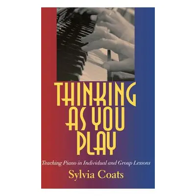 "Thinking as You Play: Teaching Piano in Individual and Group Lessons" - "" ("Coats Sylvia")