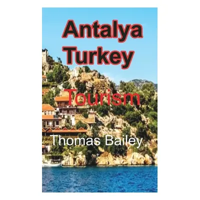 "Antalya Turkey: Tourism" - "" ("Bailey Thomas")