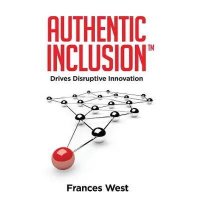 "Authentic Inclusion(TM): Drives Disruptive Innovation" - "" ("West Frances")