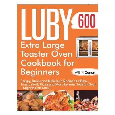 "Luby Extra Large Toaster Oven Cookbook for Beginners: 600-Day Crispy, Quick and Delicious Recip