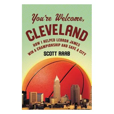 "You're Welcome, Cleveland: How I Helped Lebron James Win a Championship and Save a City" - "" (