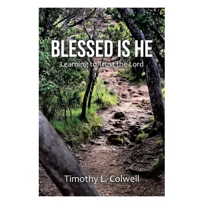 "Blessed Is He: Learning to Trust the Lord" - "" ("Colwell Timothy L.")