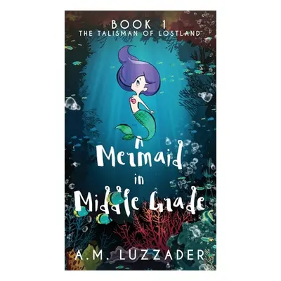 "A Mermaid in Middle Grade: Book 1: The Talisman of Lostland" - "" ("Luzzader A. M.")