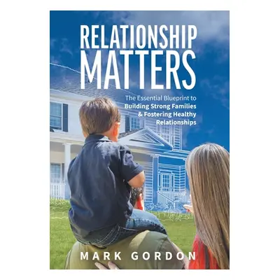 "Relationship Matters: The Essential Guide to Building Strong Families & Fostering Healthy Relat