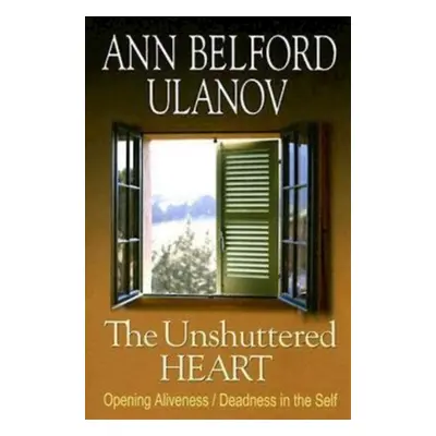 "The Unshuttered Heart: Opening Aliveness/Deadness in the Self" - "" ("Ulanov Ann Belford")