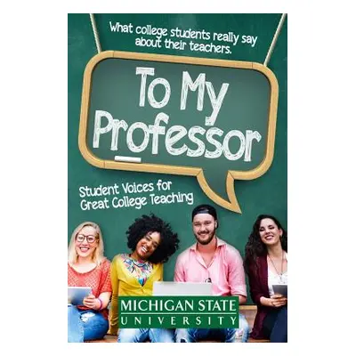 "To My Professor: Student Voices for Great College Teaching" - "" ("Michigan State School of Jou