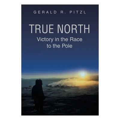 "True North: Victory in the Race to the Pole" - "" ("Pitzl Gerald R.")