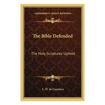 "The Bible Defended: The Holy Scriptures Upheld" - "" ("de Laurence L. W.")