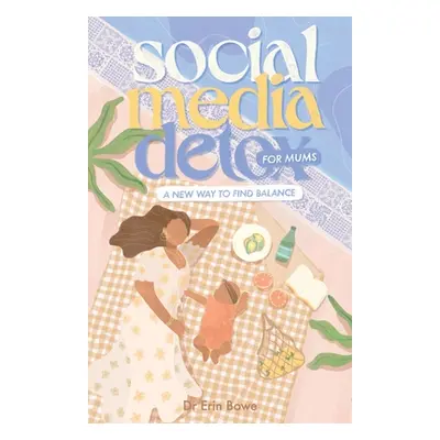 "Social Media Detox for Mums: A new way to find balance" - "" ("Bowe Erin")