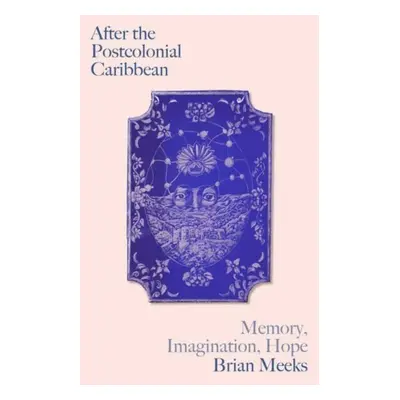 "After the Postcolonial Caribbean: Memory, Imagination, Hope" - "" ("Meeks Brian")