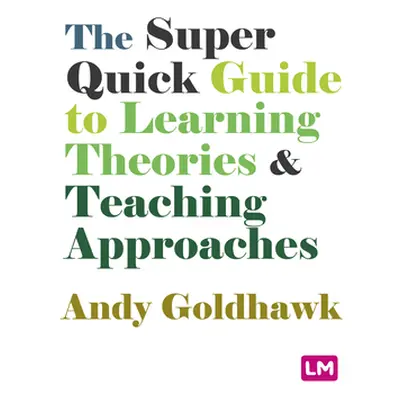 "The Super Quick Guide to Learning Theories and Teaching Approaches" - "" ("Goldhawk Andy")