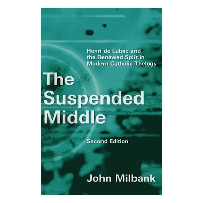 "Suspended Middle: Henri de Lubac and the Renewed Split in Modern Catholic Theology, 2nd Ed. (Re