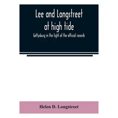 "Lee and Longstreet at high tide; Gettysburg in the light of the official records" - "" ("D. Lon