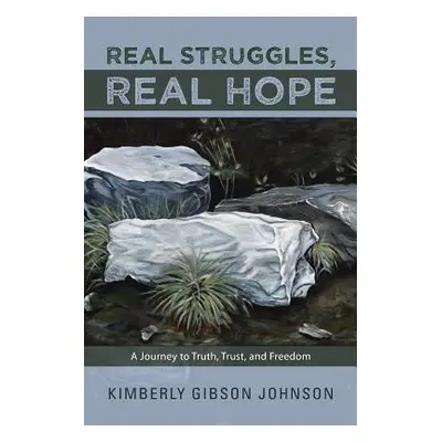 "Real Struggles, Real Hope: A Journey to Truth, Trust, and Freedom" - "" ("Johnson Kimberly Gibs