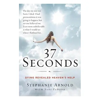 "37 Seconds: Dying Revealed Heaven's Help--A Mother's Journey" - "" ("Arnold Stephanie")