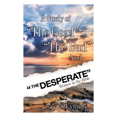 "A Study of the Good the Bad and the Desperate Women in the Bible" - "" ("G S. Lynn")