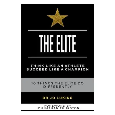 "The Elite: Think Like an Athlete Succeed Like a Champion - 10 Things the Elite do Differently" 