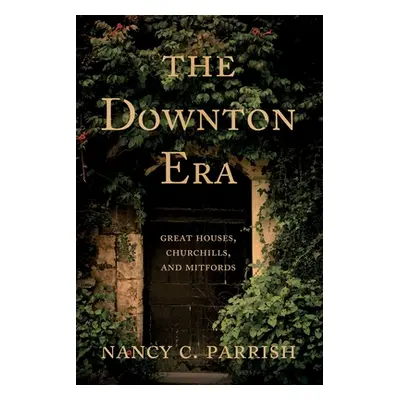 "The Downton Era: Great Houses, Churchills, and Mitfords" - "" ("Parrish Nancy C.")