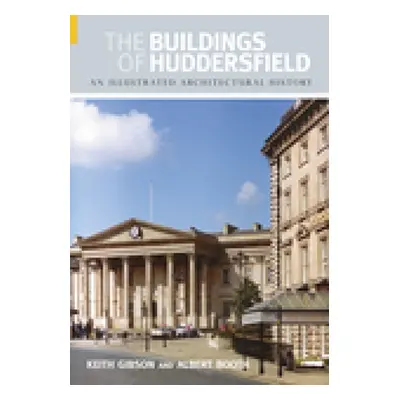 "The Buildings of Huddersfield: An Illustrated Architectural History" - "" ("Gibson Keith")