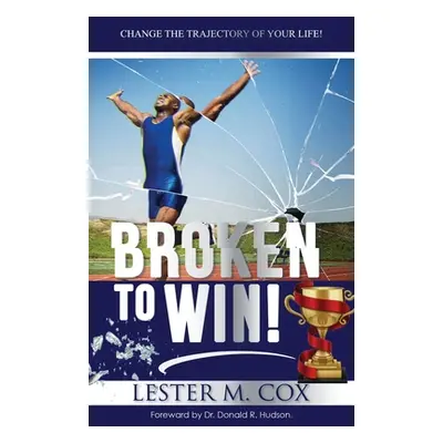 "Broken to Win: Change The Trajectory of Your Life!" - "" ("Cox Lester M.")