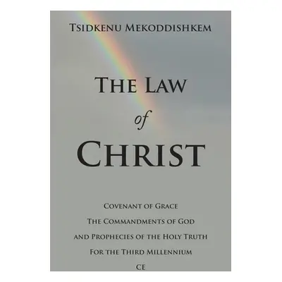 "The Law of Christ: Covenant of Grace the Commandments of God and Prophecies of the Holy Truth f