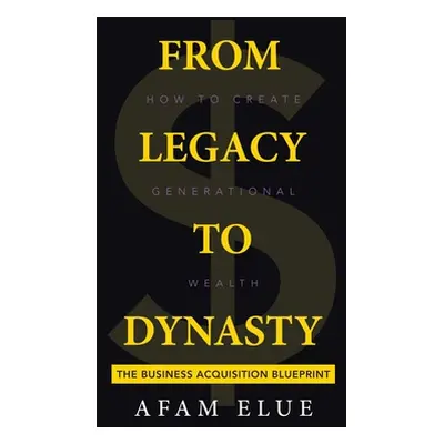 "From Legacy To Dynasty: How To Create Generational Wealth" - "" ("Elue Afam")