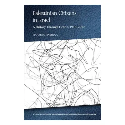 "Palestinian Citizens in Israel: A History Through Fiction, 1948-2010" - "" ("Makhoul Manar H.")