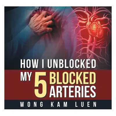 "How I Unblocked My 5 Blocked Arteries" - "" ("Kam Luen Wong")