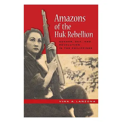 "Amazons of the Huk Rebellion: Gender, Sex, and Revolution in the Philippines" - "" ("Lanzona Vi