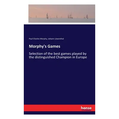 "Morphy's Games: Selection of the best games played by the distinguished Champion in Europe" - "