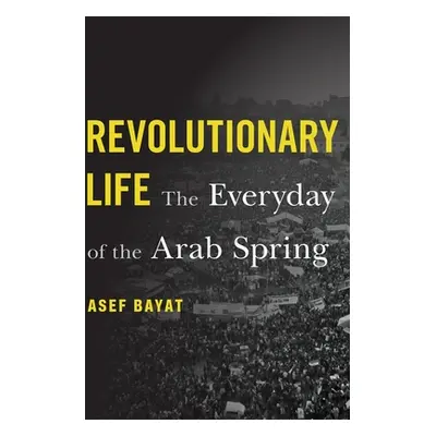 "Revolutionary Life: The Everyday of the Arab Spring" - "" ("Bayat Asef")