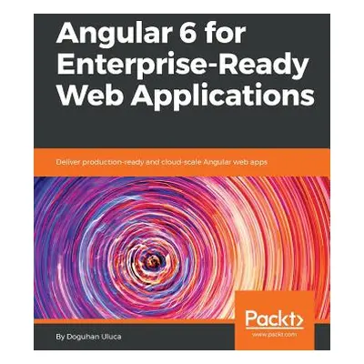 "Angular 6 for Enterprise-Ready Web Applications" - "" ("Uluca Doguhan")