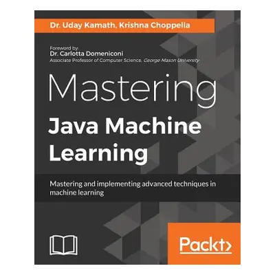 "Mastering Java Machine Learning: A Java developer's guide to implementing machine learning and 