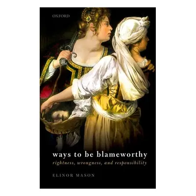 "Ways to Be Blameworthy: Rightness, Wrongness, and Responsibility" - "" ("Mason Elinor")