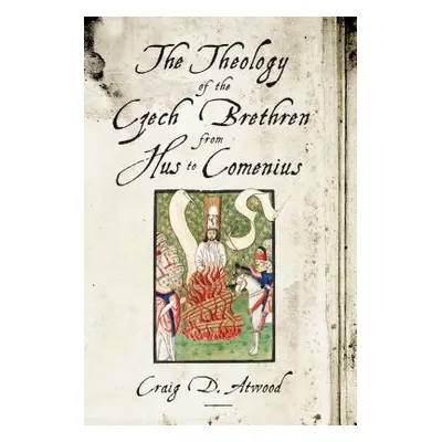 "The Theology of the Czech Brethren from Hus to Comenius" - "" ("Atwood Craig D.")