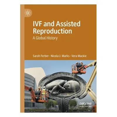 "IVF and Assisted Reproduction: A Global History" - "" ("Ferber Sarah")