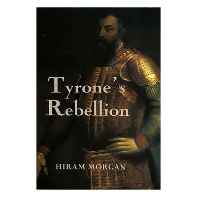 "Tyrone's Rebellion: The Outbreak of the Nine Years War in Tudor Ireland" - "" ("Morgan Hiram")