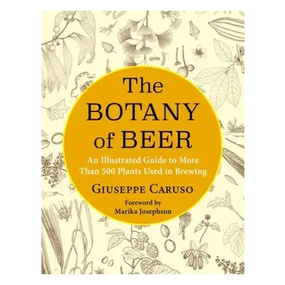 "The Botany of Beer: An Illustrated Guide to More Than 500 Plants Used in Brewing" - "" ("Caruso