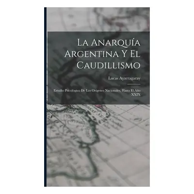 "La Anarqua Argentina Y El Caudillismo: Estudio Psicolgico De Los Orgenes Nacionales, Hasta El A