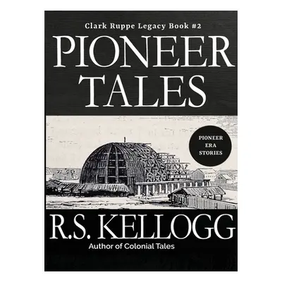 "Pioneer Tales: Clark Ruppe Legacy, Book 2: Clark Ruppe Legacy, Book 2" - "" ("Kellogg R. S.")