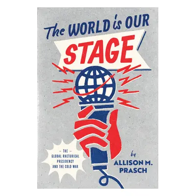 "The World Is Our Stage: The Global Rhetorical Presidency and the Cold War" - "" ("Prasch Alliso