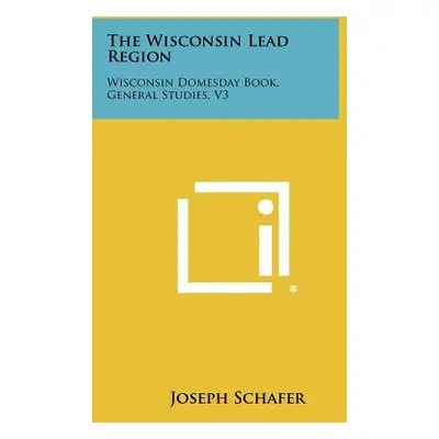 "The Wisconsin Lead Region: Wisconsin Domesday Book, General Studies, V3" - "" ("Schafer Joseph"