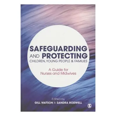 "Safeguarding and Protecting Children, Young People and Families: A Guide for Nurses and Midwive