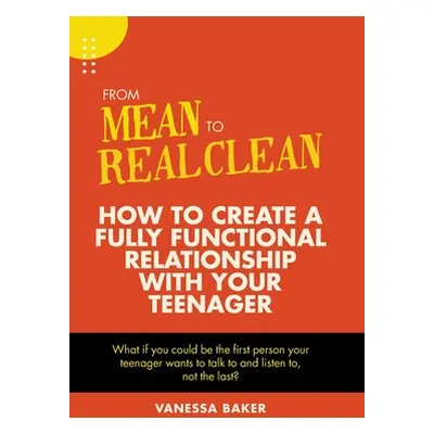 "From Mean to Real Clean: How to Create a Fully Functional Relationship with Your Teenager" - ""