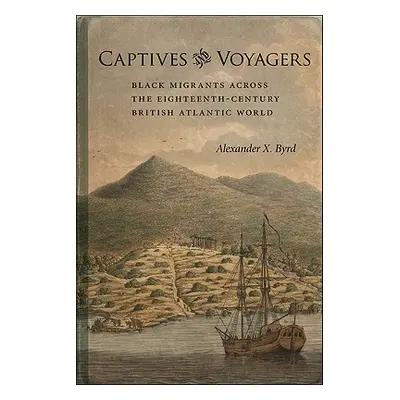 "Captives and Voyagers: Black Migrants Across the Eighteenth-Century British Atlantic World" - "