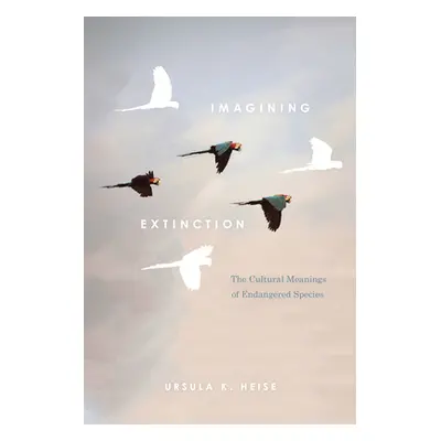 "Imagining Extinction: The Cultural Meanings of Endangered Species" - "" ("Heise Ursula K.")