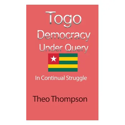 "Togo Democracy Under Query: In Continual Struggle" - "" ("Thompson Theo")