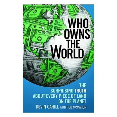 "Who Owns the World: The Surprising Truth about Every Piece of Land on the Planet" - "" ("Cahill